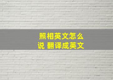 照相英文怎么说 翻译成英文